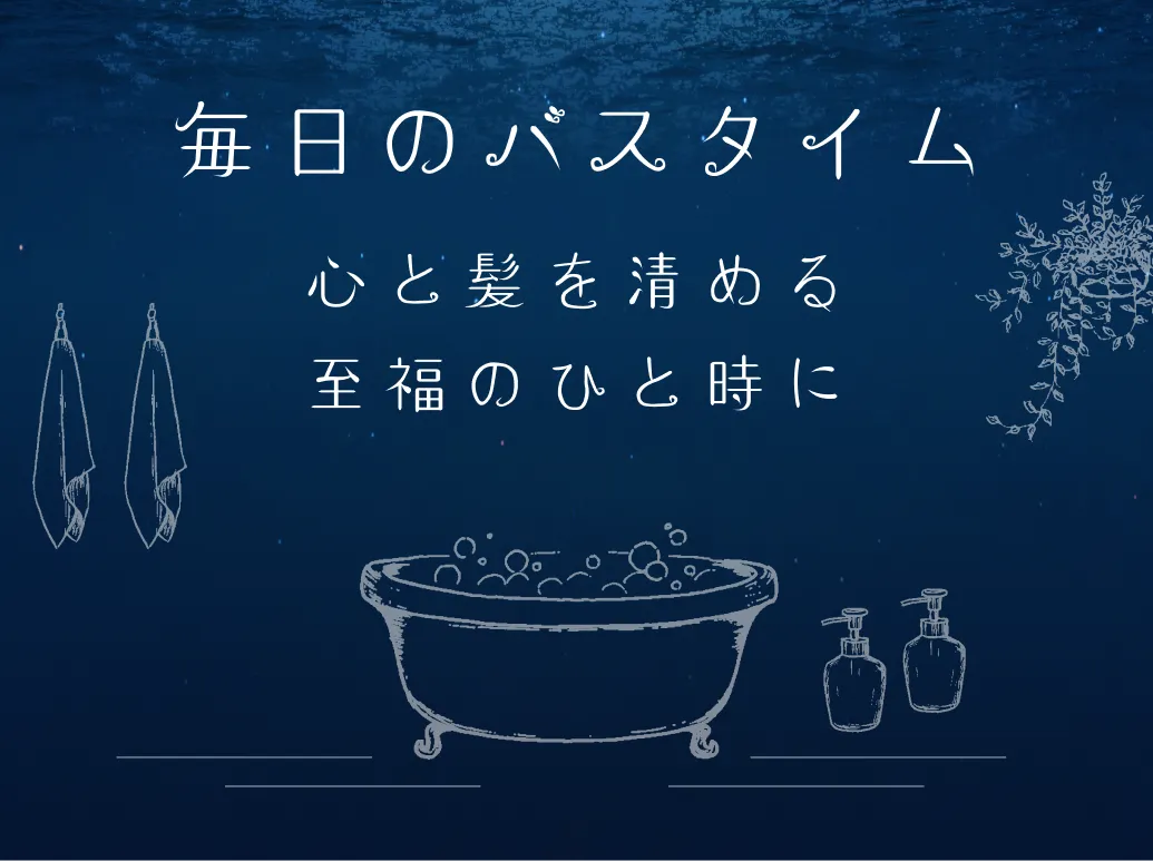 毎日のバスタイムを心と髪を清める至福のひと時に